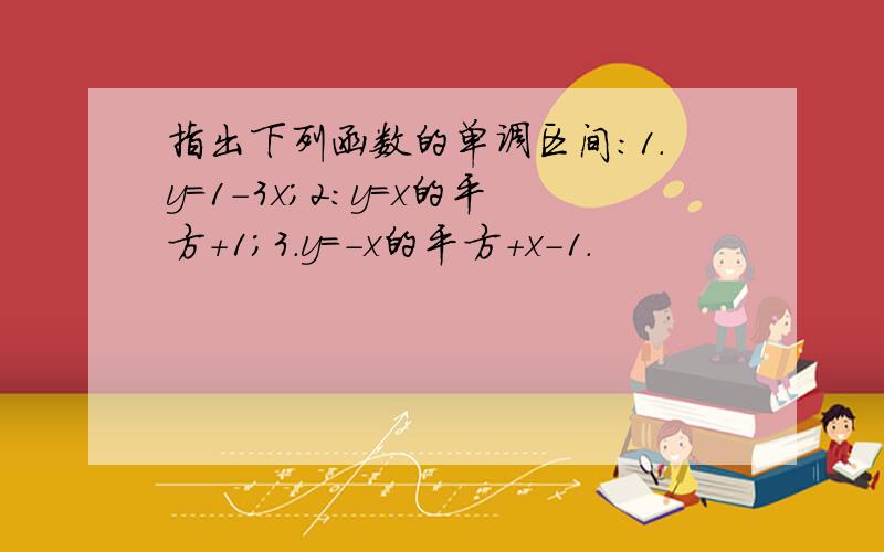 指出下列函数的单调区间:1.y=1-3x;2:y=x的平方+1;3.y=-x的平方+x-1.