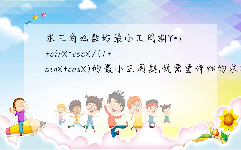 求三角函数的最小正周期Y=1+sinX-cosX/(1+sinX+cosX)的最小正周期,我需要详细的求解过程啊,谢谢啦