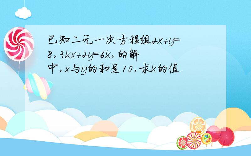 已知二元一次方程组2x+y=8,3kx+2y=6k,的解中,x与y的和是10,求k的值.