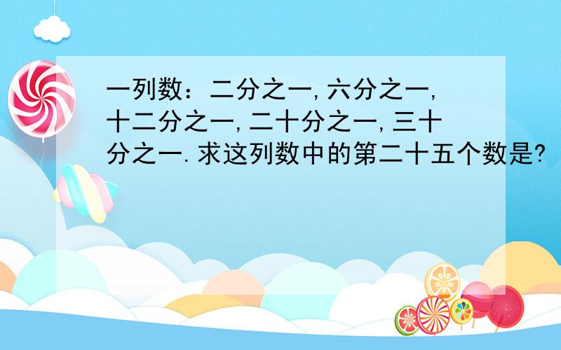 一列数：二分之一,六分之一,十二分之一,二十分之一,三十分之一.求这列数中的第二十五个数是?