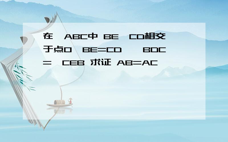 在△ABC中 BE,CD相交于点O,BE=CD,∠BDC=∠CEB 求证 AB=AC