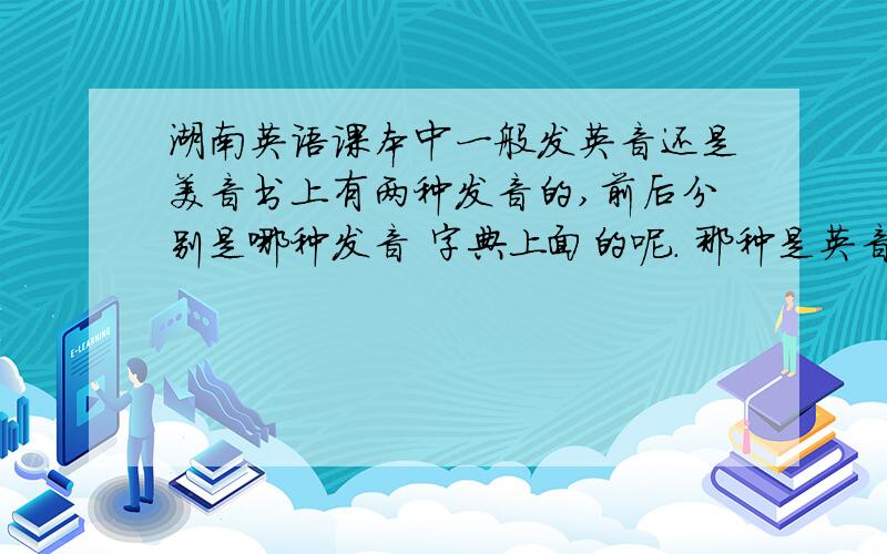 湖南英语课本中一般发英音还是美音书上有两种发音的,前后分别是哪种发音 字典上面的呢. 那种是英音哪种是美音