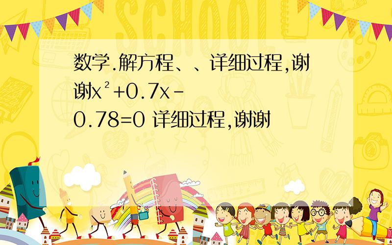 数学.解方程、、详细过程,谢谢x²+0.7x-0.78=0 详细过程,谢谢