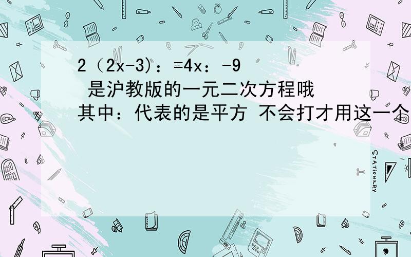 2（2x-3)：=4x：-9 是沪教版的一元二次方程哦 其中：代表的是平方 不会打才用这一个的