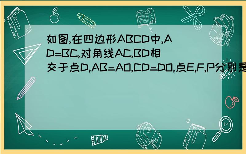 如图,在四边形ABCD中,AD=BC,对角线AC,BD相交于点D,AB=AO,CD=DO,点E,F,P分别是BO,CO,AD的中点求证：△PEF为等边三角形不好意思交点O写成D了，原题如下！如图，在四边形ABCD中，AD=BC，对角线AC,BD相交于