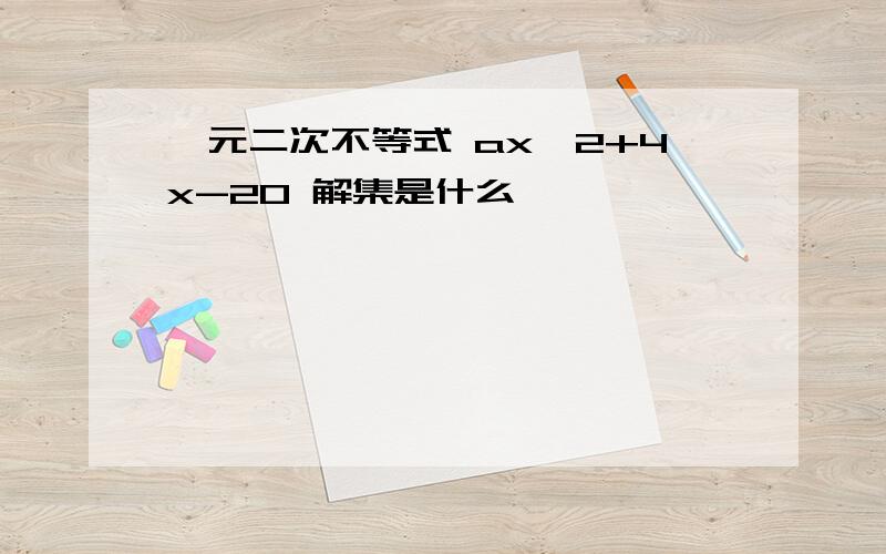 一元二次不等式 ax^2+4x-20 解集是什么