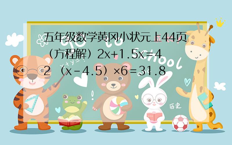 五年级数学黄冈小状元上44页（方程解）2x+1.5x＝42 （x－4.5）×6＝31.8