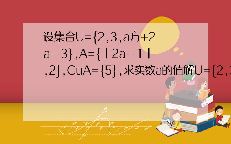 设集合U={2,3,a方+2a-3},A={|2a-1|,2],CuA={5},求实数a的值解U={2,3,5} a=2(带入A符合题意) 可是当解到 a=-4这个答案,并带入集合A中解的A={9,2}时,此时不符合题意,将其舍去,我想问不符合题意除了因为不满