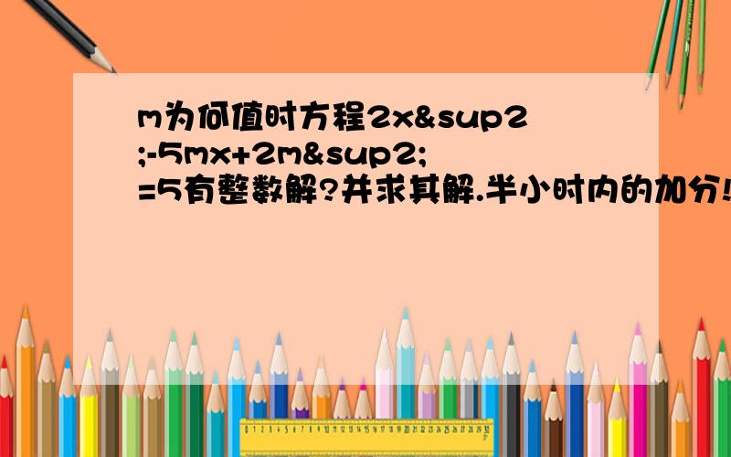 m为何值时方程2x²-5mx+2m²=5有整数解?并求其解.半小时内的加分!