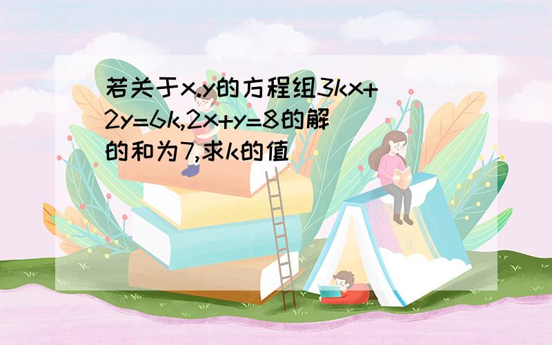 若关于x.y的方程组3kx+2y=6k,2x+y=8的解的和为7,求k的值