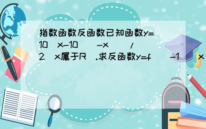 指数函数反函数已知函数y=[10^x-10^(-x)]/2(x属于R).求反函数y=f^(-1)(x).10^x是10的x次方,10^(-x)是10的-x次方.