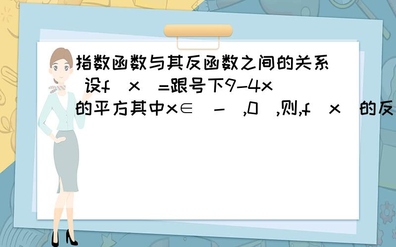 指数函数与其反函数之间的关系 设f(x)=跟号下9-4x的平方其中x∈[-⅔,0],则,f(x)的反函数是什么?