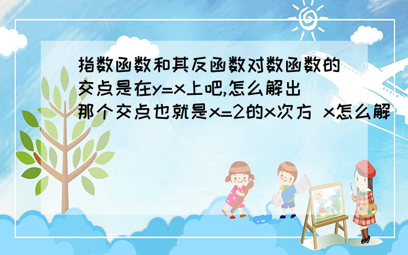 指数函数和其反函数对数函数的交点是在y=x上吧,怎么解出那个交点也就是x=2的x次方 x怎么解