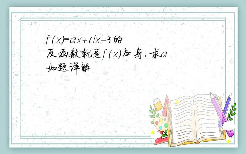 f(x)=ax+1/x-3的反函数就是f(x)本身,求a如题详解