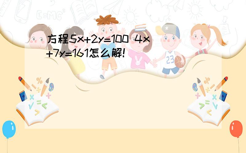 方程5x+2y=100 4x+7y=161怎么解!