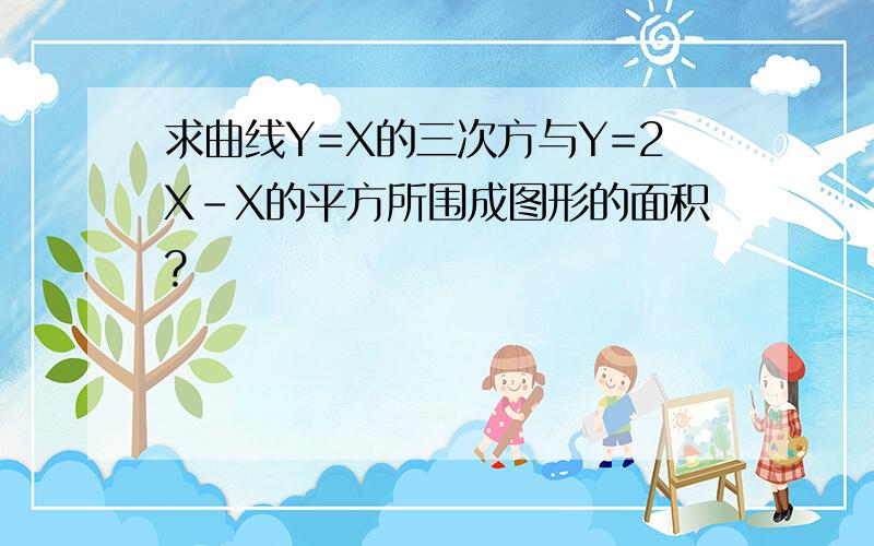 求曲线Y=X的三次方与Y=2X-X的平方所围成图形的面积?