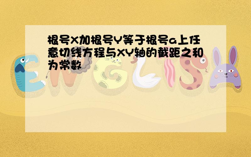 根号X加根号Y等于根号a上任意切线方程与XY轴的截距之和为常数