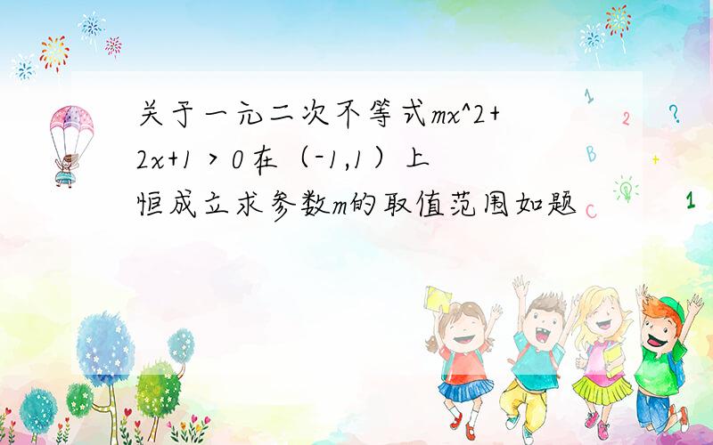 关于一元二次不等式mx^2+2x+1＞0在（-1,1）上恒成立求参数m的取值范围如题