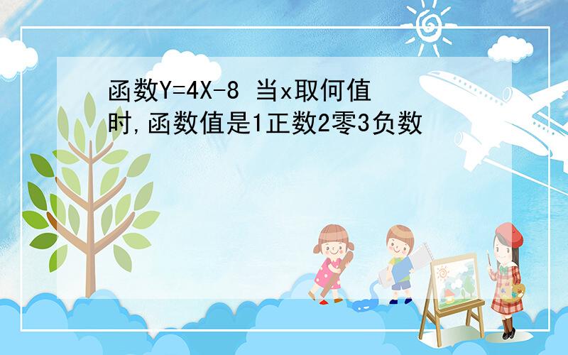 函数Y=4X-8 当x取何值时,函数值是1正数2零3负数