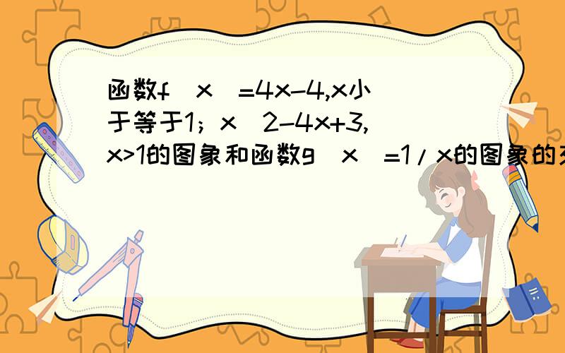 函数f(x)=4x-4,x小于等于1；x^2-4x+3,x>1的图象和函数g(x)=1/x的图象的交点个数有