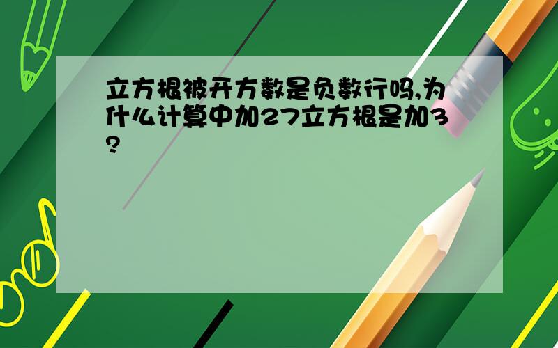 立方根被开方数是负数行吗,为什么计算中加27立方根是加3?