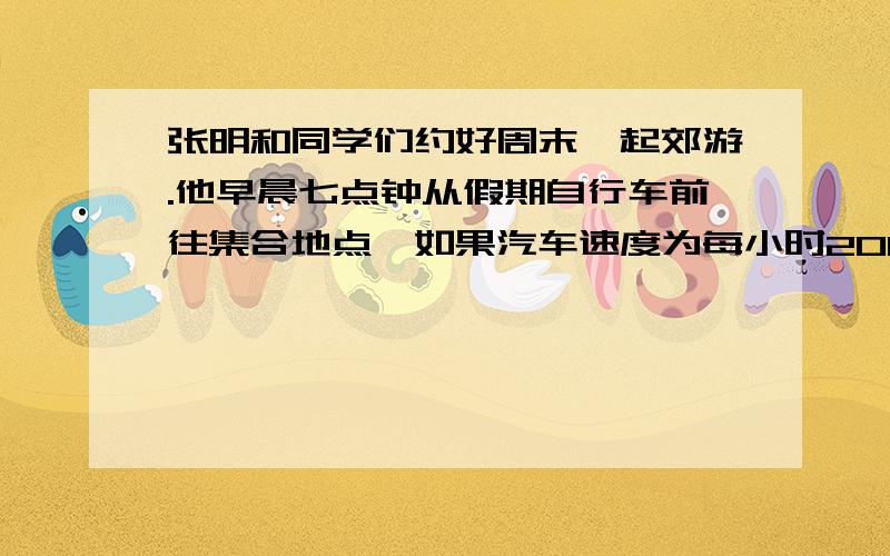 张明和同学们约好周末一起郊游.他早晨七点钟从假期自行车前往集合地点,如果汽车速度为每小时20km,那么他比约定时间早到30分钟；如果骑车速度为每小时12km,那么他比约定时间晚到10分钟.