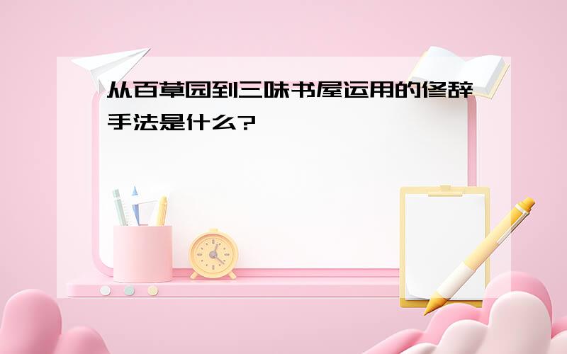 从百草园到三味书屋运用的修辞手法是什么?