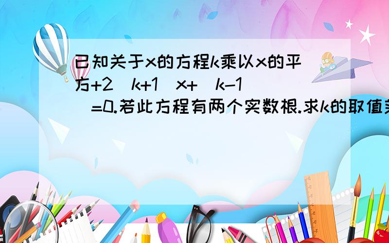 已知关于x的方程k乘以x的平方+2(k+1)x+(k-1)=0.若此方程有两个实数根.求k的取值范围.