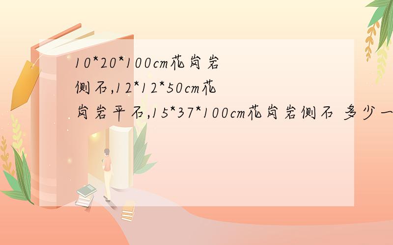 10*20*100cm花岗岩侧石,12*12*50cm花岗岩平石,15*37*100cm花岗岩侧石 多少一米,花岗岩2000一个立方