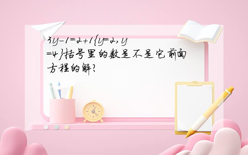 3y-1=2+1{y=2,y=4}括号里的数是不是它前面方程的解?