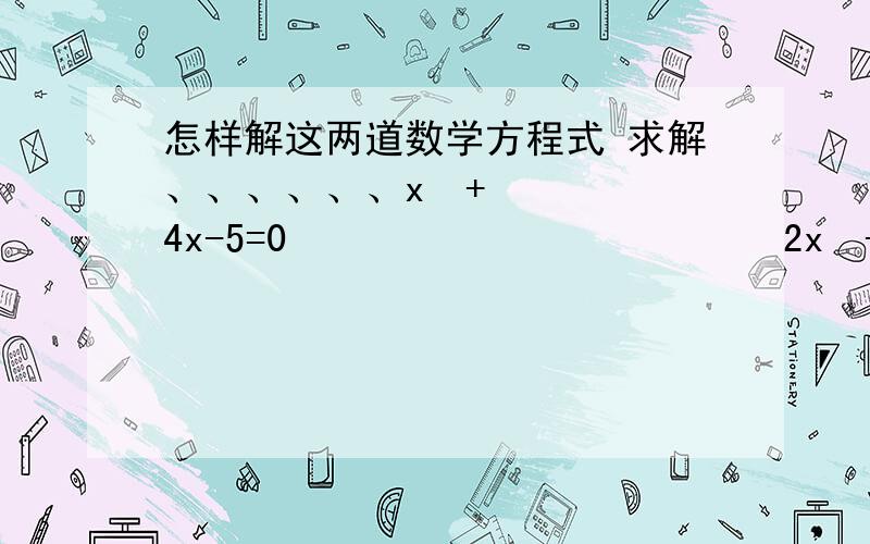 怎样解这两道数学方程式 求解、、、、、、x²+4x-5=0                        2x²-7x+1=0