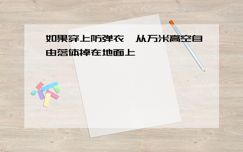 如果穿上防弹衣,从万米高空自由落体掉在地面上,