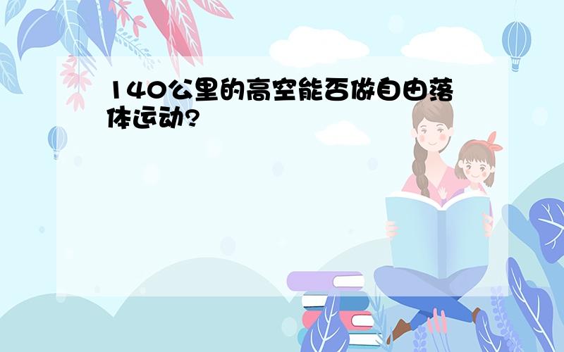 140公里的高空能否做自由落体运动?