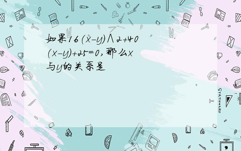 如果16(x-y)∧2+40(x-y)+25=0,那么x与y的关系是