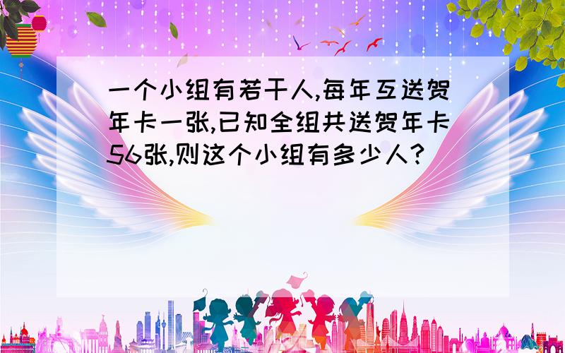 一个小组有若干人,每年互送贺年卡一张,已知全组共送贺年卡56张,则这个小组有多少人?