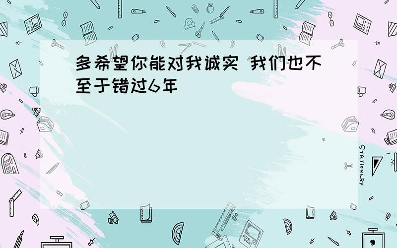 多希望你能对我诚实 我们也不至于错过6年