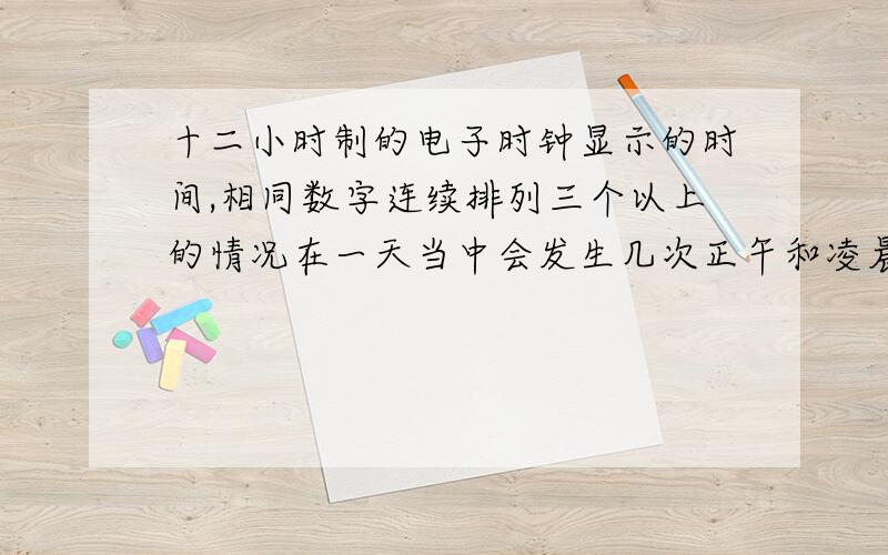 十二小时制的电子时钟显示的时间,相同数字连续排列三个以上的情况在一天当中会发生几次正午和凌晨的十二点都显示为12:000