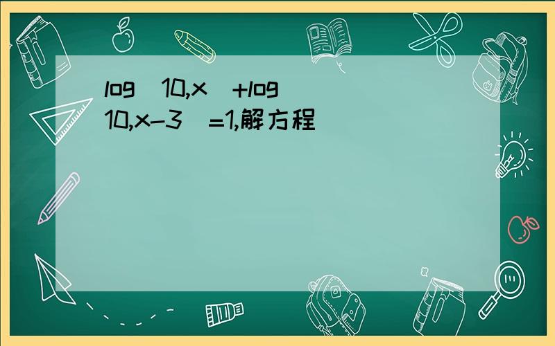 log(10,x)+log(10,x-3)=1,解方程