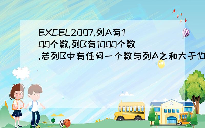 EXCEL2007,列A有100个数,列B有1000个数,若列B中有任何一个数与列A之和大于100,在列C中显示出来,如何也就是说,我需要在找出列A中的一些数,和列B任何一个数之各大于100就可以了