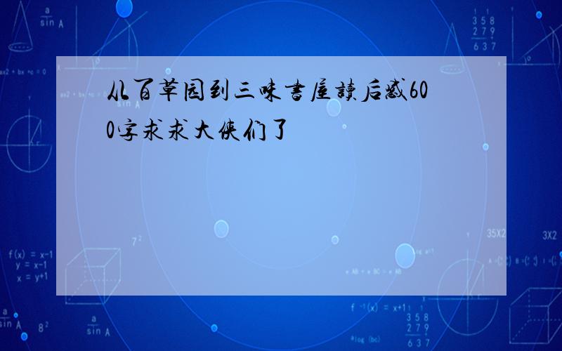 从百草园到三味书屋读后感600字求求大侠们了