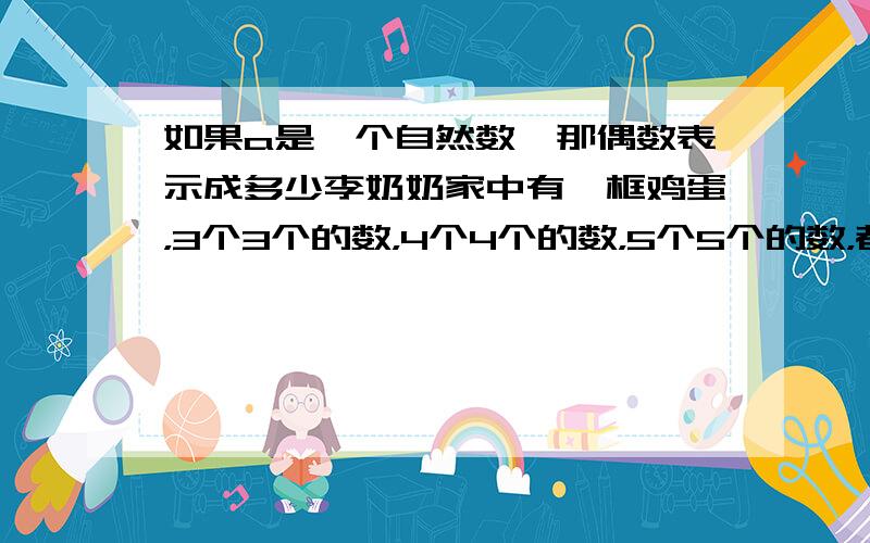 如果a是一个自然数,那偶数表示成多少李奶奶家中有一框鸡蛋，3个3个的数，4个4个的数，5个5个的数，都剩一个，鸡蛋总数接近200个，有多少个