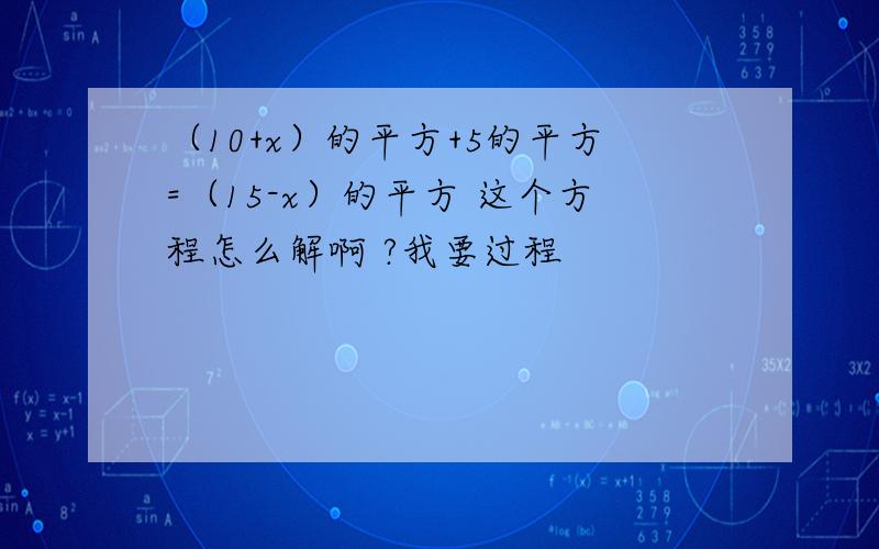 （10+x）的平方+5的平方=（15-x）的平方 这个方程怎么解啊 ?我要过程