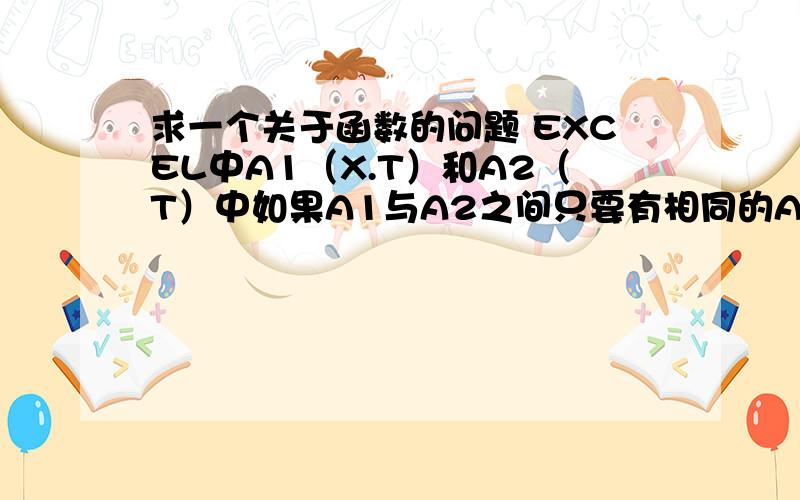 求一个关于函数的问题 EXCEL中A1（X.T）和A2（T）中如果A1与A2之间只要有相同的A3就显示有相同的,否则显