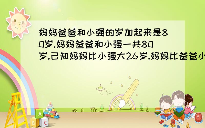 妈妈爸爸和小强的岁加起来是80岁.妈妈爸爸和小强一共80岁,已知妈妈比小强大26岁,妈妈比爸爸小1岁,问妈妈.爸爸.小强各多少岁