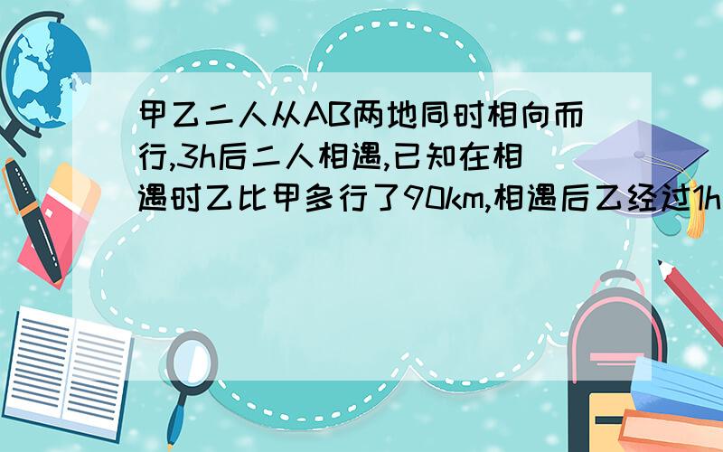 甲乙二人从AB两地同时相向而行,3h后二人相遇,已知在相遇时乙比甲多行了90km,相遇后乙经过1h到达甲地,问：甲乙的速度是多少?