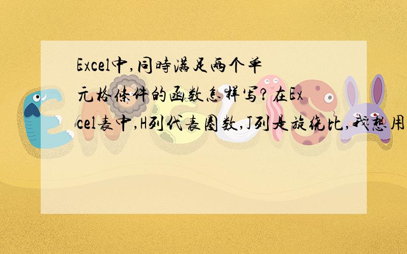 Excel中,同时满足两个单元格条件的函数怎样写?在Excel表中,H列代表圈数,J列是旋绕比,我想用条件函数取值,条件是：如果J列数/H列数