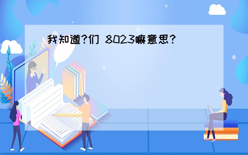 我知道?们 8023嘛意思?