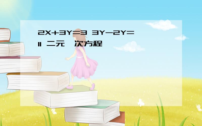 2X+3Y=3 3Y-2Y=11 二元一次方程