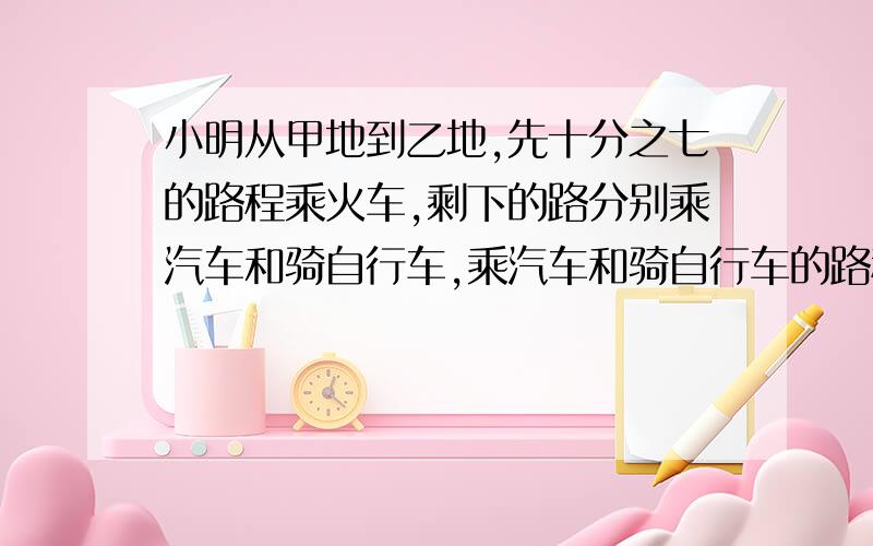 小明从甲地到乙地,先十分之七的路程乘火车,剩下的路分别乘汽车和骑自行车,乘汽车和骑自行车的路程比是2：1.已知乘汽车的路程比乘火车的路程少150千米,求甲乙两地相距多少千米?