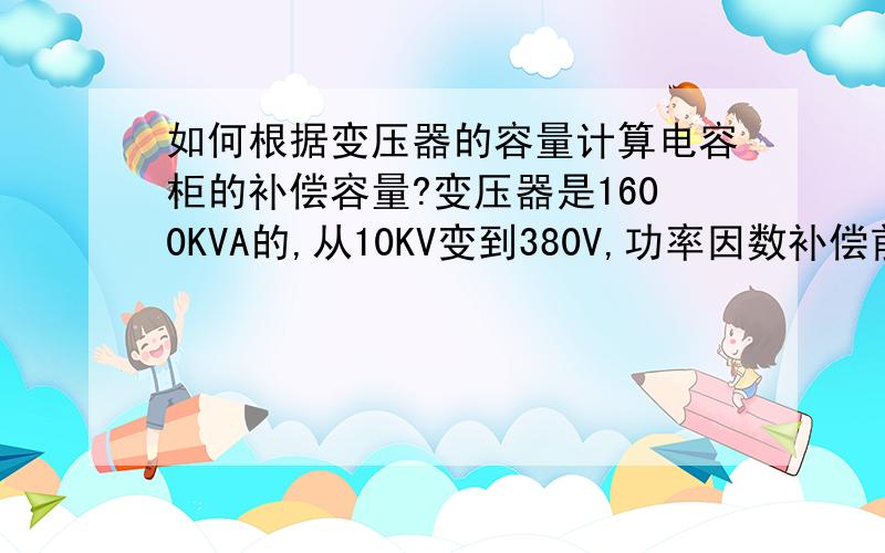 如何根据变压器的容量计算电容柜的补偿容量?变压器是1600KVA的,从10KV变到380V,功率因数补偿前是0.6,现计算补到0.95,如何算出低压柜所需要的电容柜的补偿数?公式是什么,不要30%那个估算值.